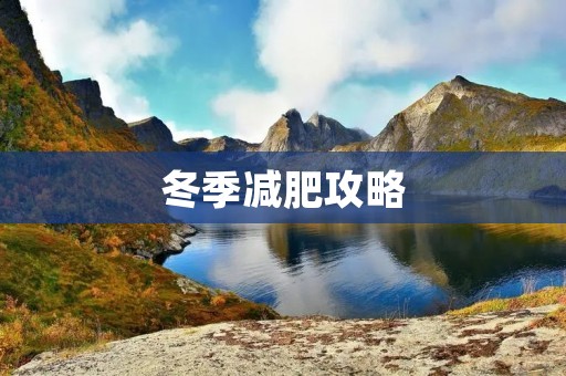 冬季减肥攻略:告别冬季“发福季” 冬季减肥攻略:告别冬季“发福季”