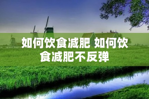 如何饮食减肥 如何饮食减肥不反弹