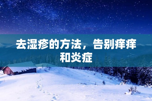 去湿疹的方法,告别痒痒和炎症 去湿疹的方法,告别痒痒和炎症