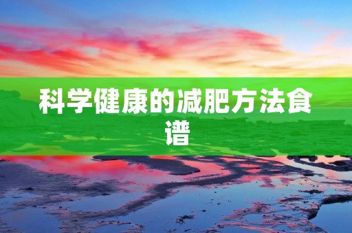 科学健康的减肥方法食谱 科学健康的减肥方法食谱