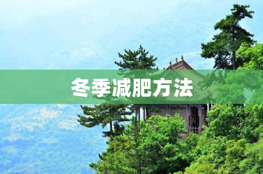 冬季减肥方法:告别冬季肥胖,健康过冬 冬季减肥方法:告别冬季肥胖,健康过冬