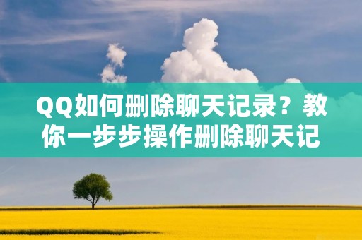 QQ如何删除聊天记录?教你一步步操作删除聊天记录