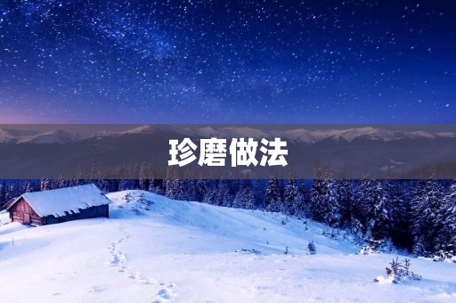 珍磨做法:传统工艺的完美演绎 珍磨做法:传统工艺的完美演绎