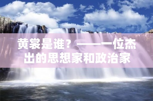 黄裳是谁?——一位杰出的思想家和政治家 黄裳是谁?——一位杰出的思想家和政治家