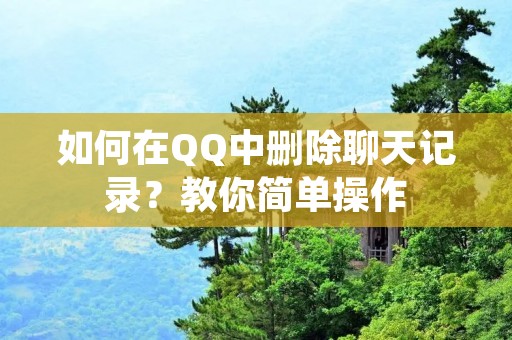 如何在QQ中删除聊天记录？教你简单操作