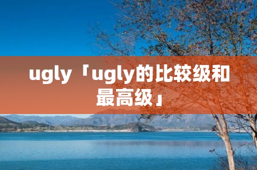 ugly「ugly的比较级和最高级」