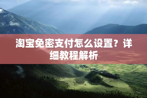 淘宝免密支付怎么设置？详细教程解析