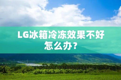 LG冰箱冷冻效果不好怎么办? LG冰箱冷冻效果不好怎么办?