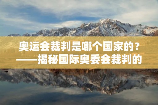 奥运会裁判是哪个国家的?——揭秘国际奥委会裁判的选拔与培养