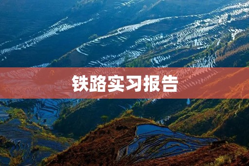铁路实习报告:走进铁路,领略铁路魅力