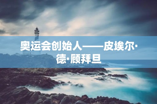 奥运会创始人——皮埃尔·德·顾拜旦
