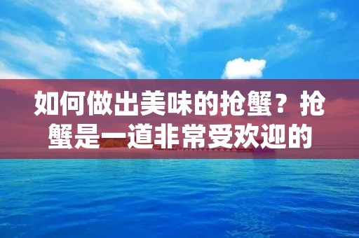 如何做出美味的抢蟹?抢蟹是一道非常受欢迎的海鲜美食,很多人都喜欢吃它,但是要想制作出美味的抢蟹,需要掌握一些技巧和做法。下面就来详细介绍一下抢蟹的制作方法。 如何做出美味的抢蟹?抢蟹是一道非常受欢迎的海鲜美食,很多人都喜欢吃它,但是要想制作出美味的抢蟹,需要掌握一些技巧和做法。下面就来详细介绍一下抢蟹的制作方法。