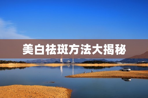 美白祛斑方法大揭秘 美白祛斑方法大揭秘