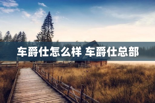 车爵仕怎么样 车爵仕总部