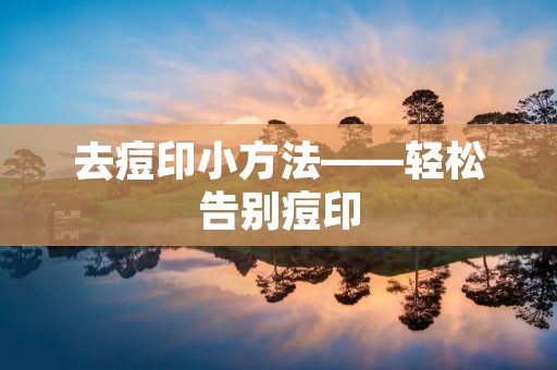 去痘印小方法——轻松告别痘印 去痘印小方法——轻松告别痘印