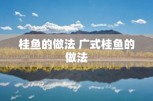 桂鱼的做法 广式桂鱼的做法 桂鱼的做法 广式桂鱼的做法