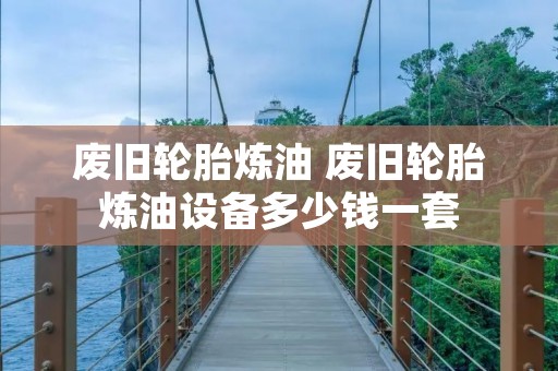 废旧轮胎炼油 废旧轮胎炼油设备多少钱一套