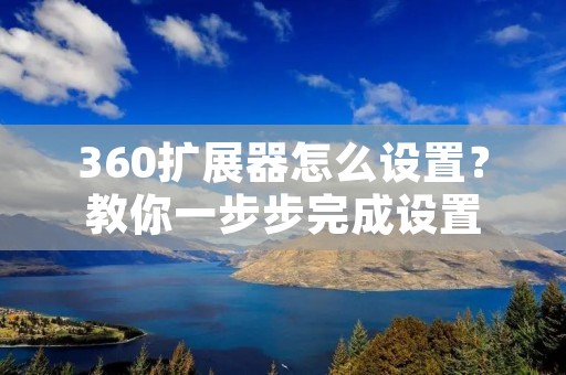 360扩展器怎么设置？教你一步步完成设置