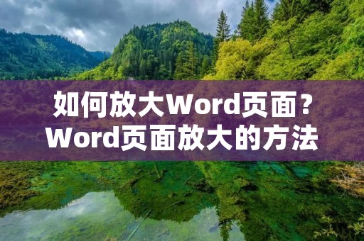 如何放大Word页面？Word页面放大的方法和技巧分享