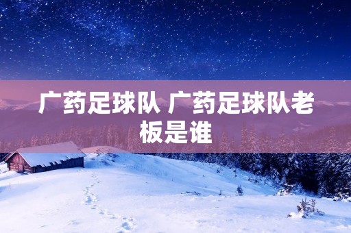 广药足球队 广药足球队老板是谁