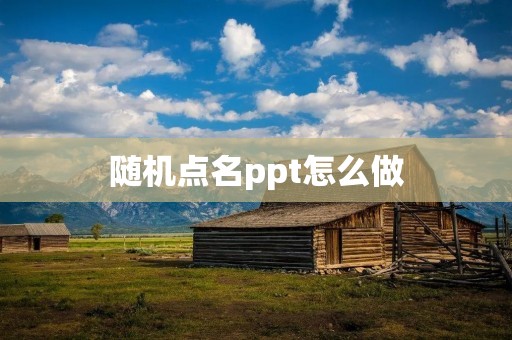 随机点名ppt怎么做：让你的课堂更生动