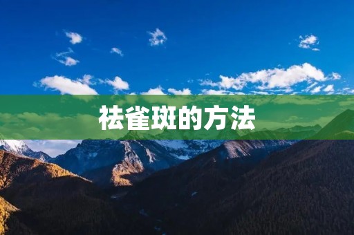 祛雀斑的方法：让肌肤回归自然美