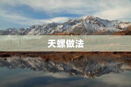 天螺做法:美味佳肴的制作方法 天螺做法:美味佳肴的制作方法