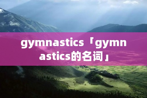 gymnastics「gymnastics的名词」