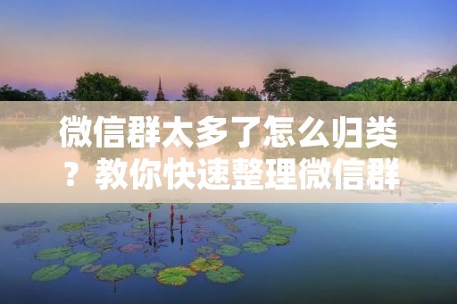 微信群太多了怎么归类？教你快速整理微信群
