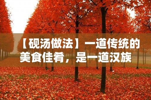 【砚汤做法】一道传统的美食佳肴，是一道汉族的特色美食。在很多地方，砚汤都是一道非常受欢迎的家常菜。砚汤的制作过程虽然不算太复杂，但是需要一定的技巧和耐心。下面，我们就来详细介绍一下砚汤的做法。