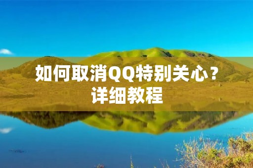 如何取消QQ特别关心？详细教程