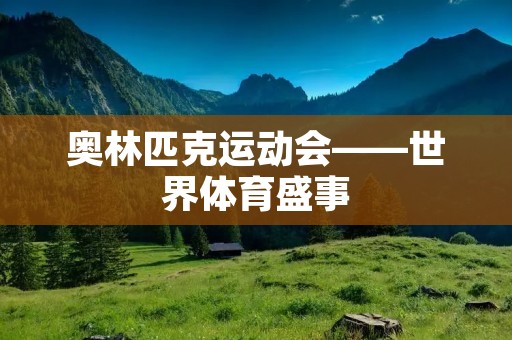 奥林匹克运动会——世界体育盛事 奥林匹克运动会——世界体育盛事