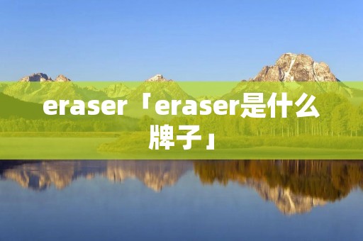eraser「eraser是什么牌子」 eraser「eraser是什么牌子」