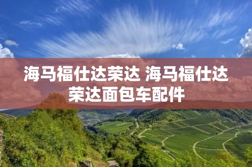 海马福仕达荣达 海马福仕达荣达面包车配件 海马福仕达荣达 海马福仕达荣达面包车配件