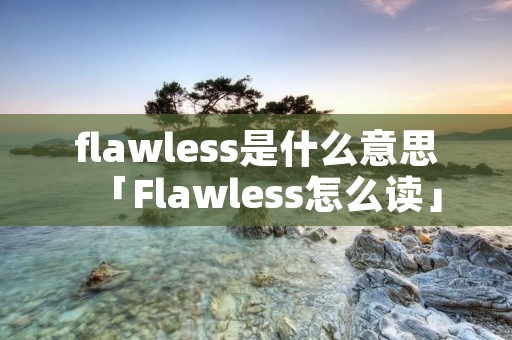 flawless是什么意思「Flawless怎么读」