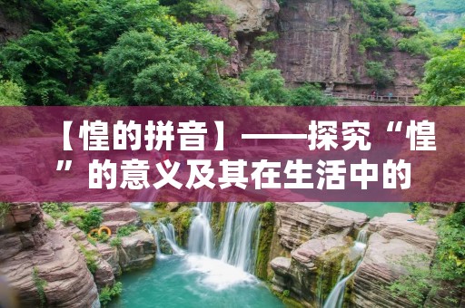 【惶的拼音】——探究“惶”的意义及其在生活中的运用