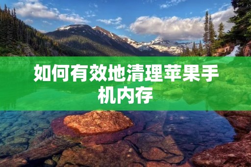 如何有效地清理苹果手机内存 如何有效地清理苹果手机内存