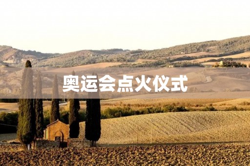 奥运会点火仪式：点燃体育精神的圣火