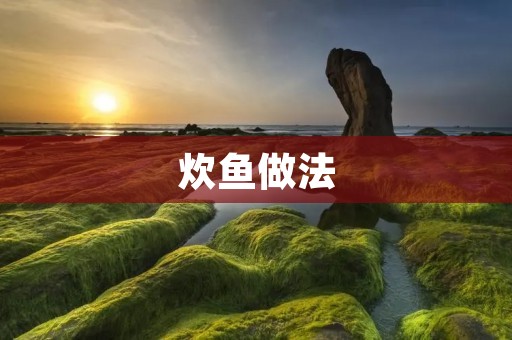 炊鱼做法:如何制作口感鲜美的炊鱼 炊鱼做法:如何制作口感鲜美的炊鱼