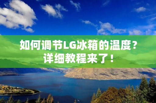 如何调节LG冰箱的温度?详细教程来了! 如何调节LG冰箱的温度?详细教程来了!