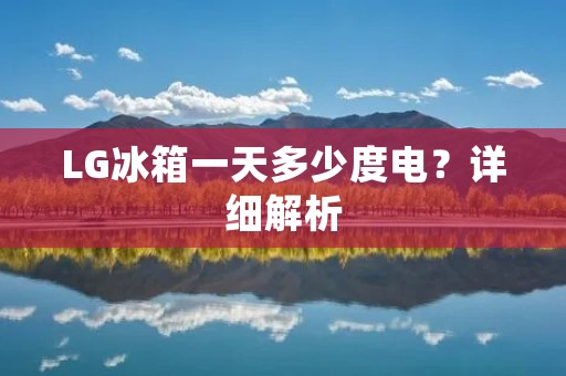 LG冰箱一天多少度电?详细解析 LG冰箱一天多少度电?详细解析