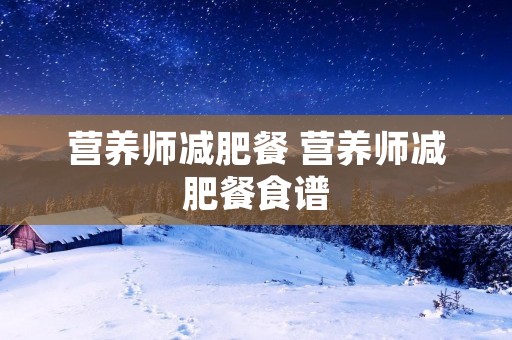营养师减肥餐 营养师减肥餐食谱