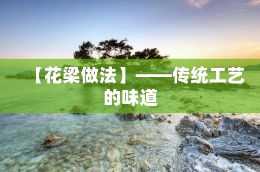 【花梁做法】——传统工艺的味道 【花梁做法】——传统工艺的味道