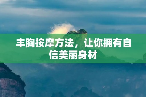 丰胸**方法，让你拥有自信美丽身材