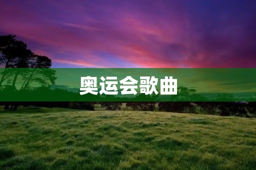 奥运会歌曲:让音乐点亮奥林匹克 奥运会歌曲:让音乐点亮奥林匹克