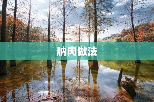 肭肉做法：让你品尝原汁原味的美味佳肴