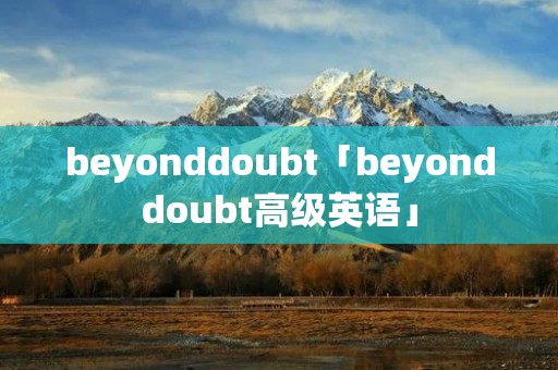 beyonddoubt「beyonddoubt高级英语」
