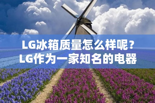 LG冰箱质量怎么样呢?LG作为一家知名的电器品牌,其冰箱产品备受消费者喜爱。那么,LG冰箱的质量是否能够满足消费者的需求呢?接下来,我们将从LG冰箱的品质、耐用性、性能等多个方面进行分析。 LG冰箱质量怎么样呢?LG作为一家知名的电器品牌,其冰箱产品备受消费者喜爱。那么,LG冰箱的质量是否能够满足消费者的需求呢?接下来,我们将从LG冰箱的品质、耐用性、性能等多个方面进行分析。