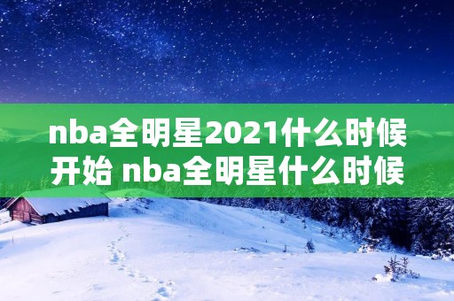nba全明星2021什么时候开始 nba全明星什么时候举行 nba全明星2021什么时候开始 nba全明星什么时候举行