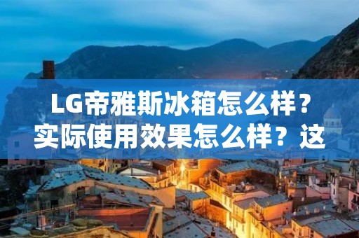 LG帝雅斯冰箱怎么样？实际使用效果怎么样？这是很多消费者在购买冰箱时关心的问题。作为市场上知名的品牌，LG帝雅斯冰箱在品质和性能方面一直备受认可。下面，我们就来详细了解一下LG帝雅斯冰箱的特点和使用效果。